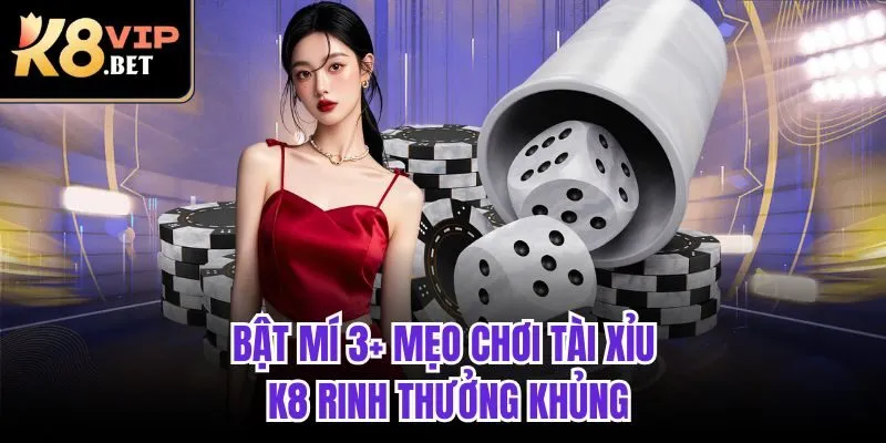 Bật mí 3+ mẹo chơi Tài Xỉu K8 rinh thưởng khủng