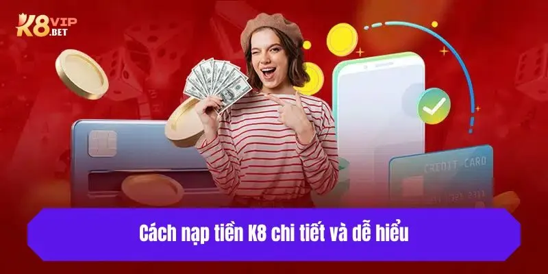 Cách nạp tiền vào K8 chi tiết và dễ hiểu