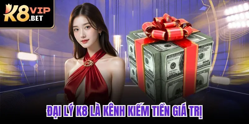 Đại lý K8 là kênh kiếm tiền giá trị