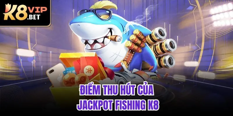 Điểm thu hút của Jackpot Fishing K8