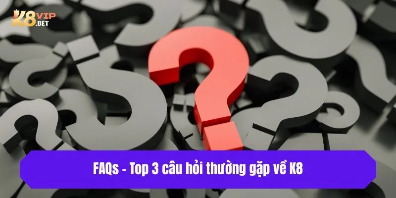 FAQs - Top 3 câu hỏi thường gặp về K8