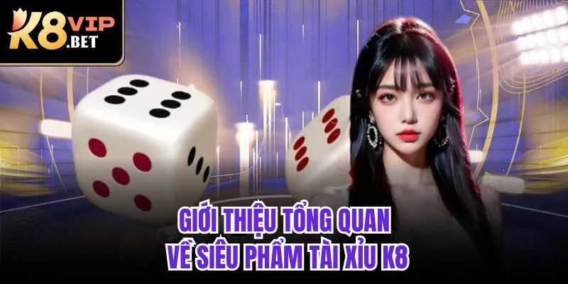 Giới thiệu tổng quan về siêu phẩm Tài Xỉu K8