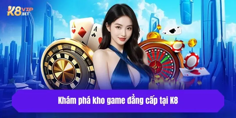 Khám phá kho game đẳng cấp tại K8