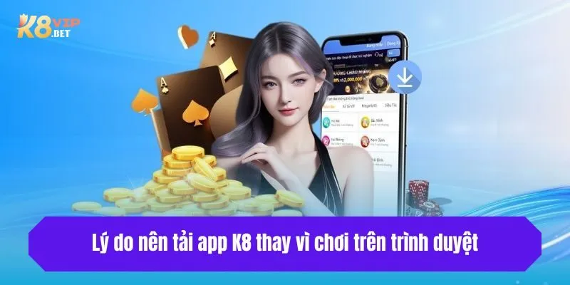 Lý do nên tải app K8 thay vì chơi trên trình duyệt
