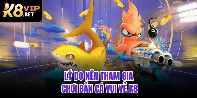Lý do nên tham gia chơi Bắn cá vui vẻ K8