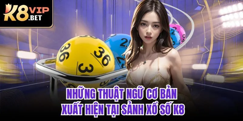 Những thuật ngữ cơ bản xuất hiện tại sảnh xổ số K8