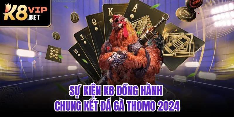 Sự kiện K8 đồng hành chung kết đá gà Thomo 2024