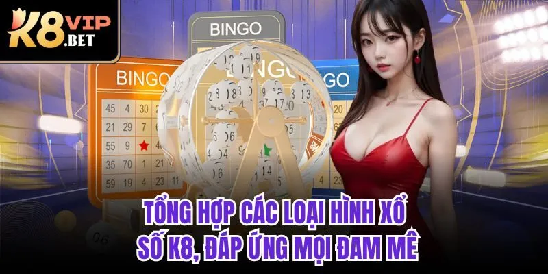 Tổng hợp các loại hình xổ số K8, đáp ứng mọi đam mê